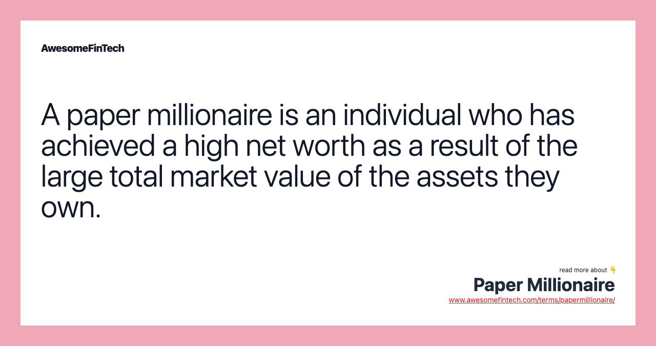 A paper millionaire is an individual who has achieved a high net worth as a result of the large total market value of the assets they own.