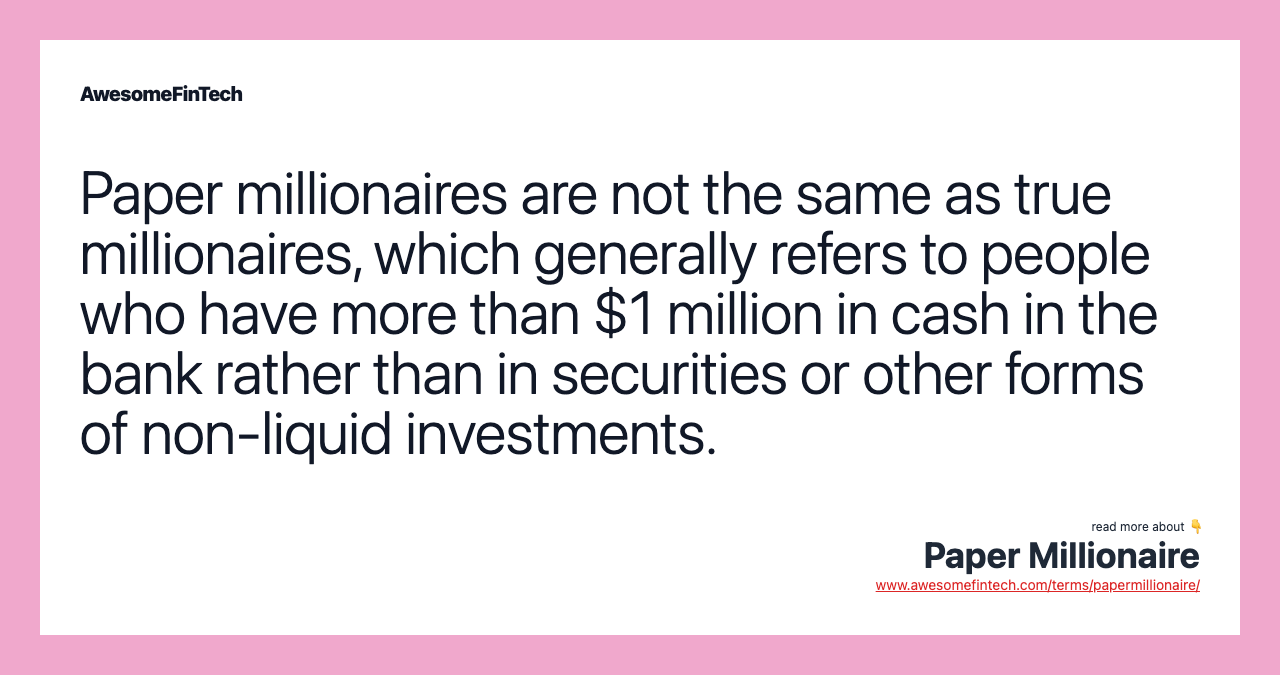 Paper millionaires are not the same as true millionaires, which generally refers to people who have more than $1 million in cash in the bank rather than in securities or other forms of non-liquid investments.