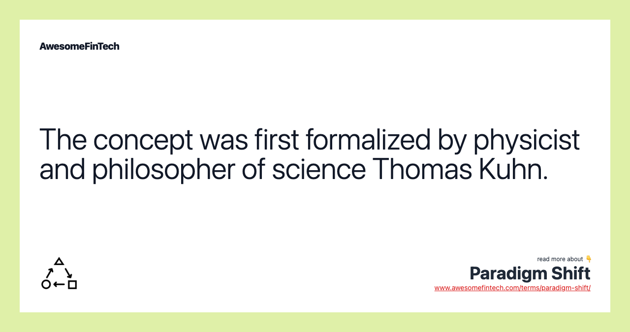 The concept was first formalized by physicist and philosopher of science Thomas Kuhn.