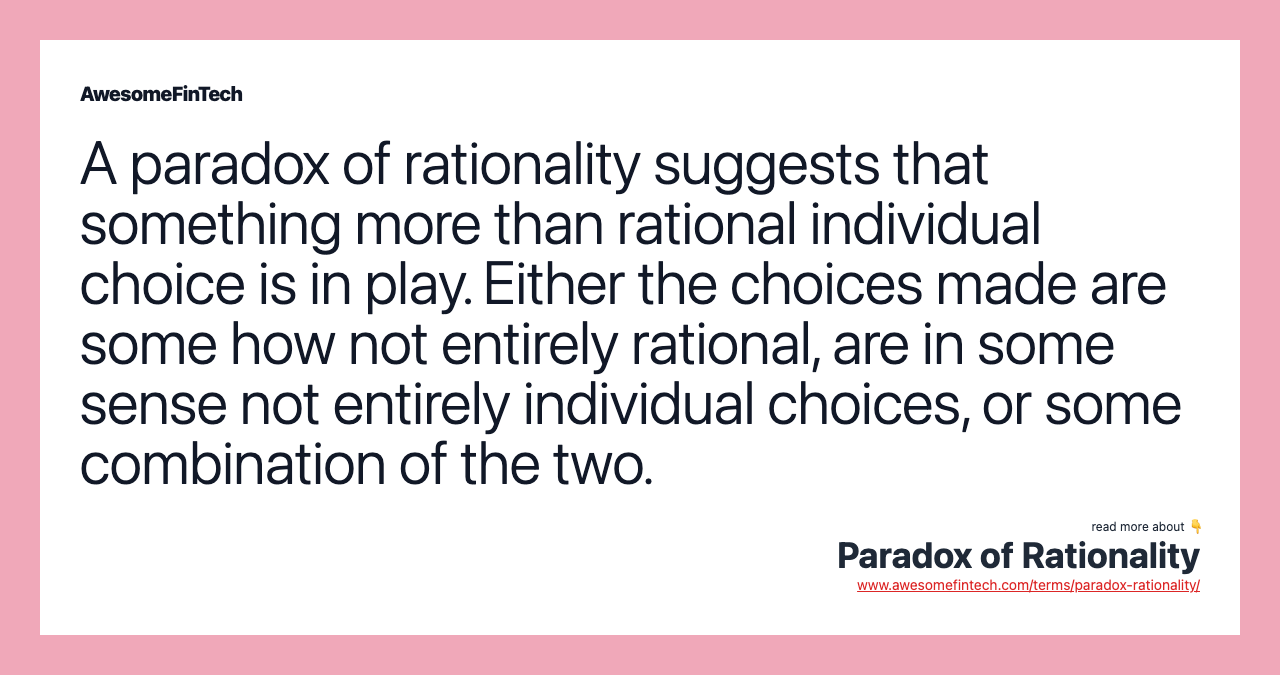 A paradox of rationality suggests that something more than rational individual choice is in play. Either the choices made are some how not entirely rational, are in some sense not entirely individual choices, or some combination of the two.