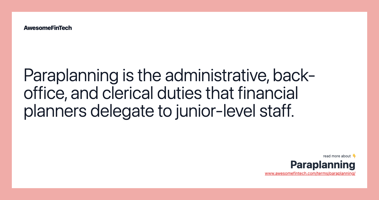 Paraplanning is the administrative, back-office, and clerical duties that financial planners delegate to junior-level staff.