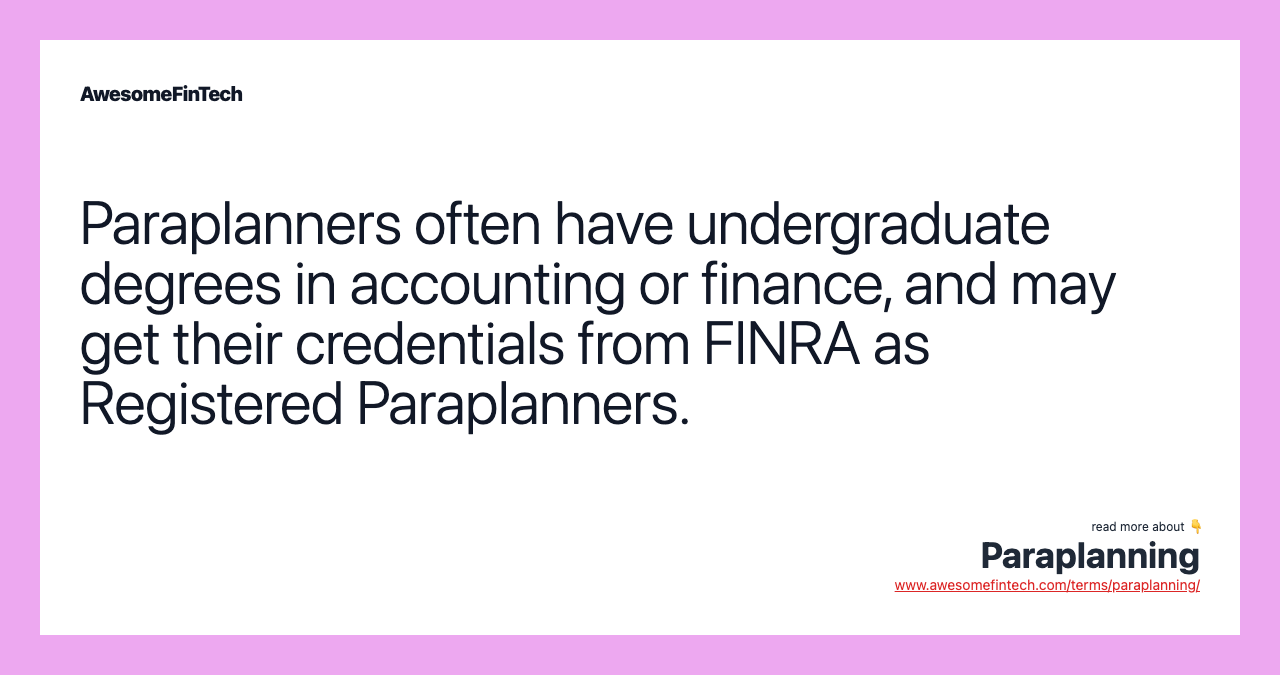 Paraplanners often have undergraduate degrees in accounting or finance, and may get their credentials from FINRA as Registered Paraplanners.