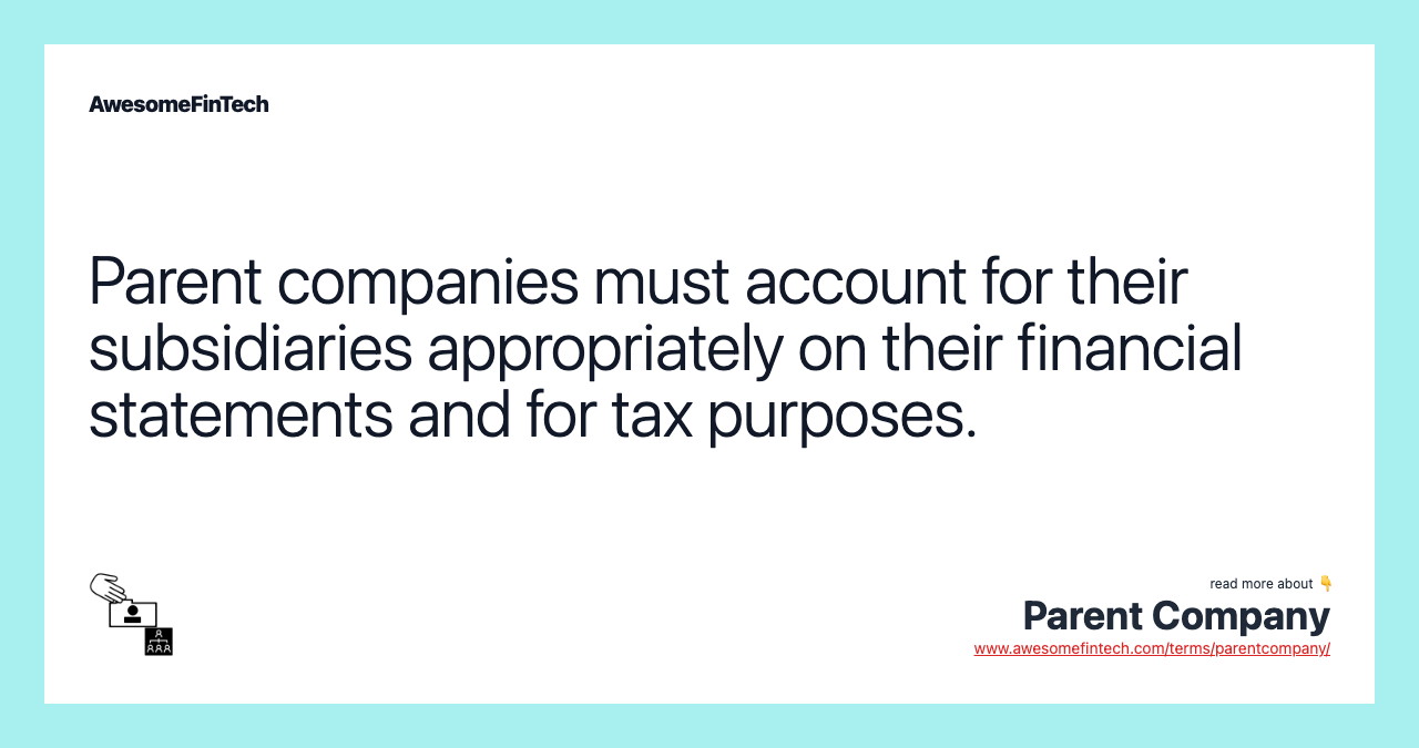 Parent companies must account for their subsidiaries appropriately on their financial statements and for tax purposes.