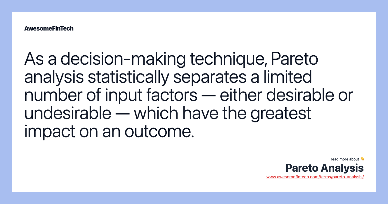 As a decision-making technique, Pareto analysis statistically separates a limited number of input factors — either desirable or undesirable — which have the greatest impact on an outcome.
