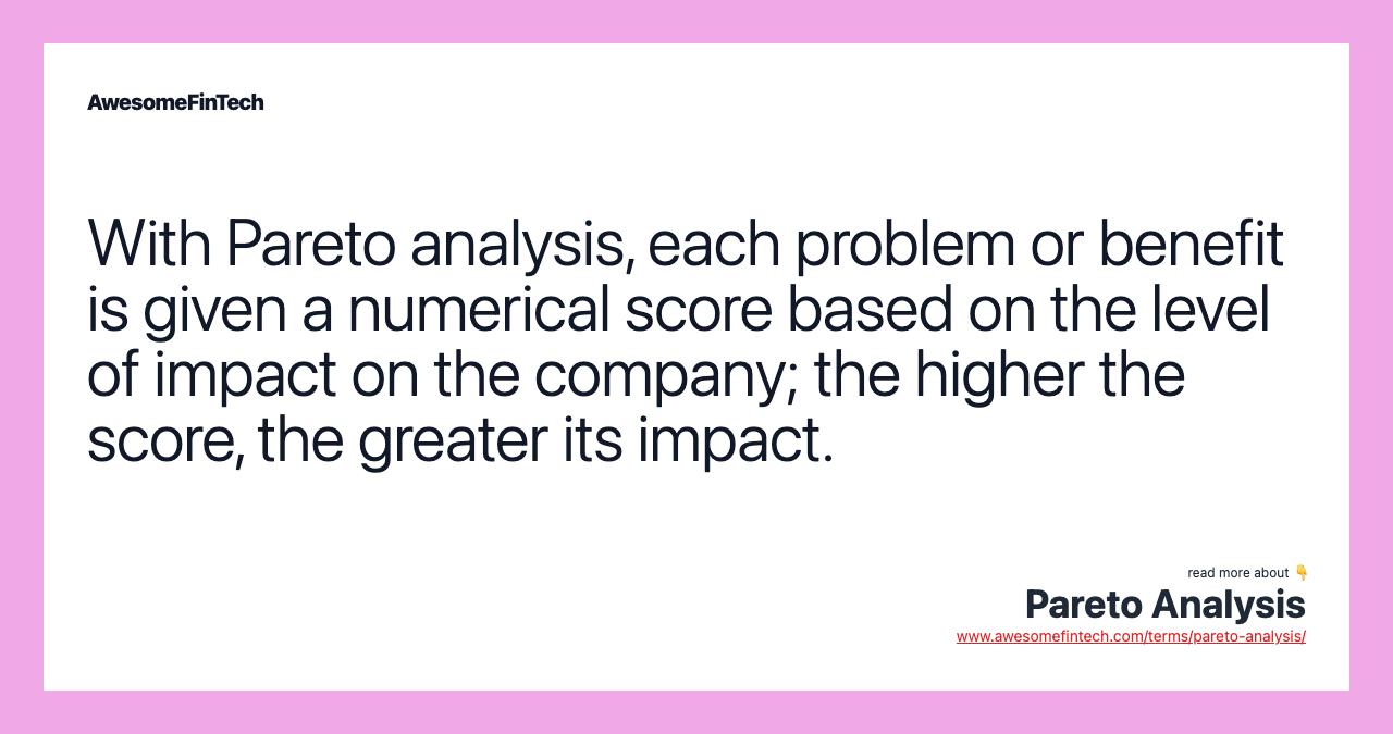 With Pareto analysis, each problem or benefit is given a numerical score based on the level of impact on the company; the higher the score, the greater its impact.