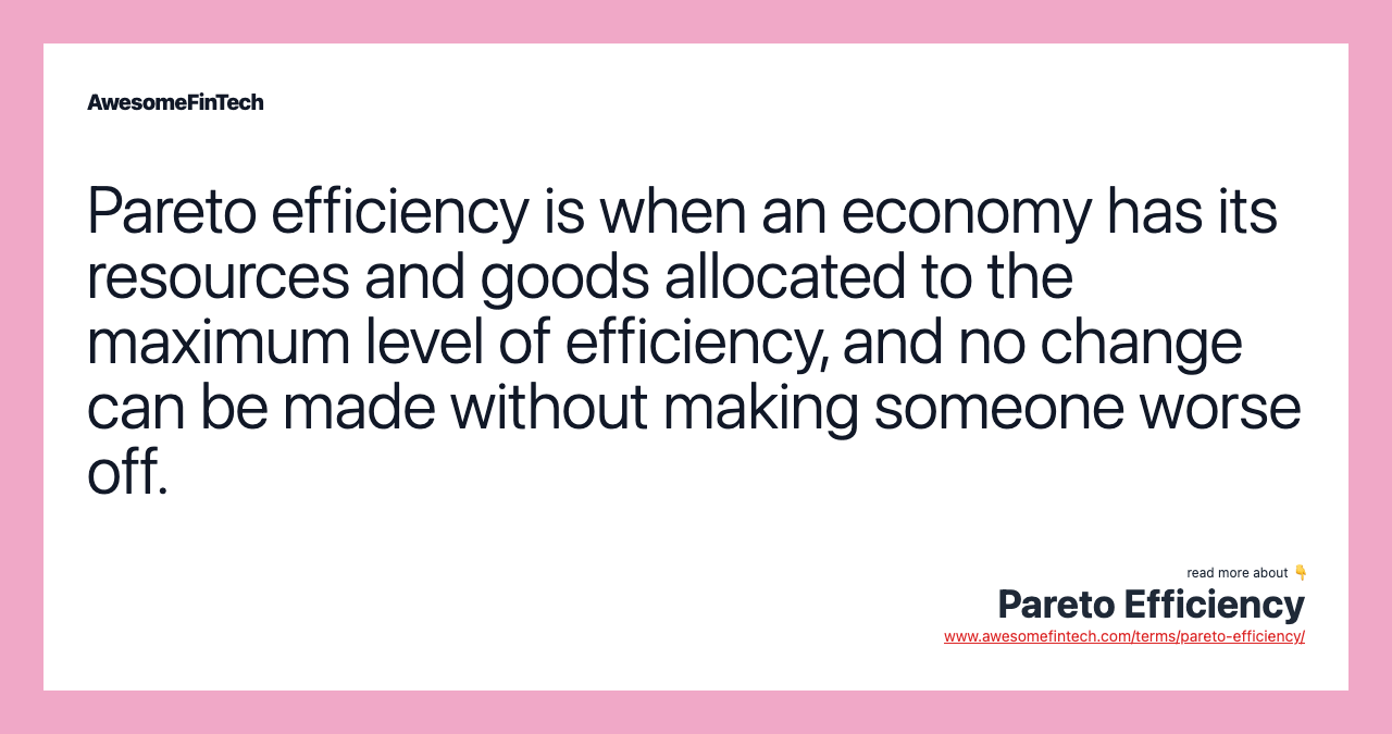 Pareto efficiency is when an economy has its resources and goods allocated to the maximum level of efficiency, and no change can be made without making someone worse off.