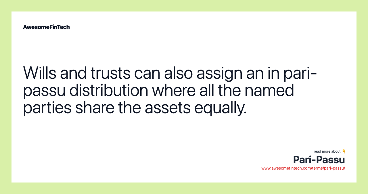 Wills and trusts can also assign an in pari-passu distribution where all the named parties share the assets equally.