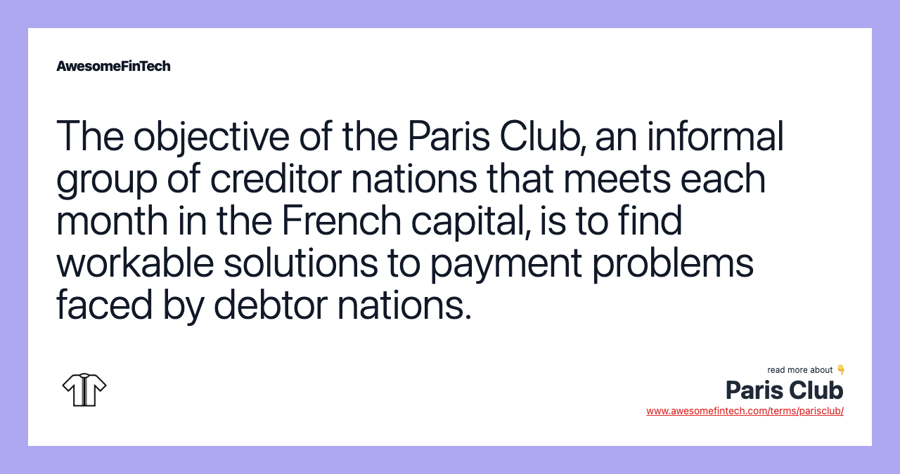 The objective of the Paris Club, an informal group of creditor nations that meets each month in the French capital, is to find workable solutions to payment problems faced by debtor nations.