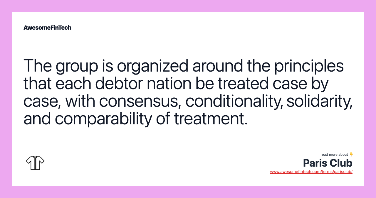 The group is organized around the principles that each debtor nation be treated case by case, with consensus, conditionality, solidarity, and comparability of treatment.