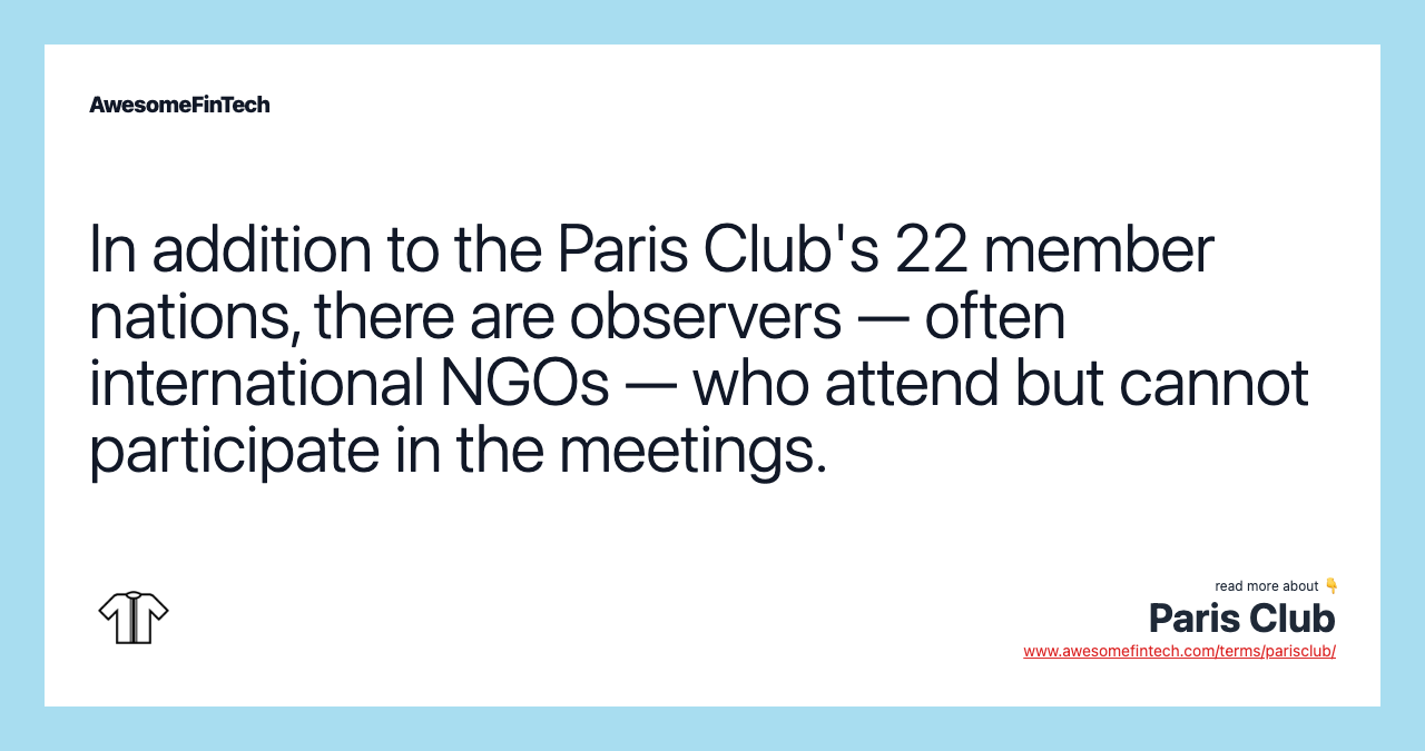 In addition to the Paris Club's 22 member nations, there are observers — often international NGOs — who attend but cannot participate in the meetings.