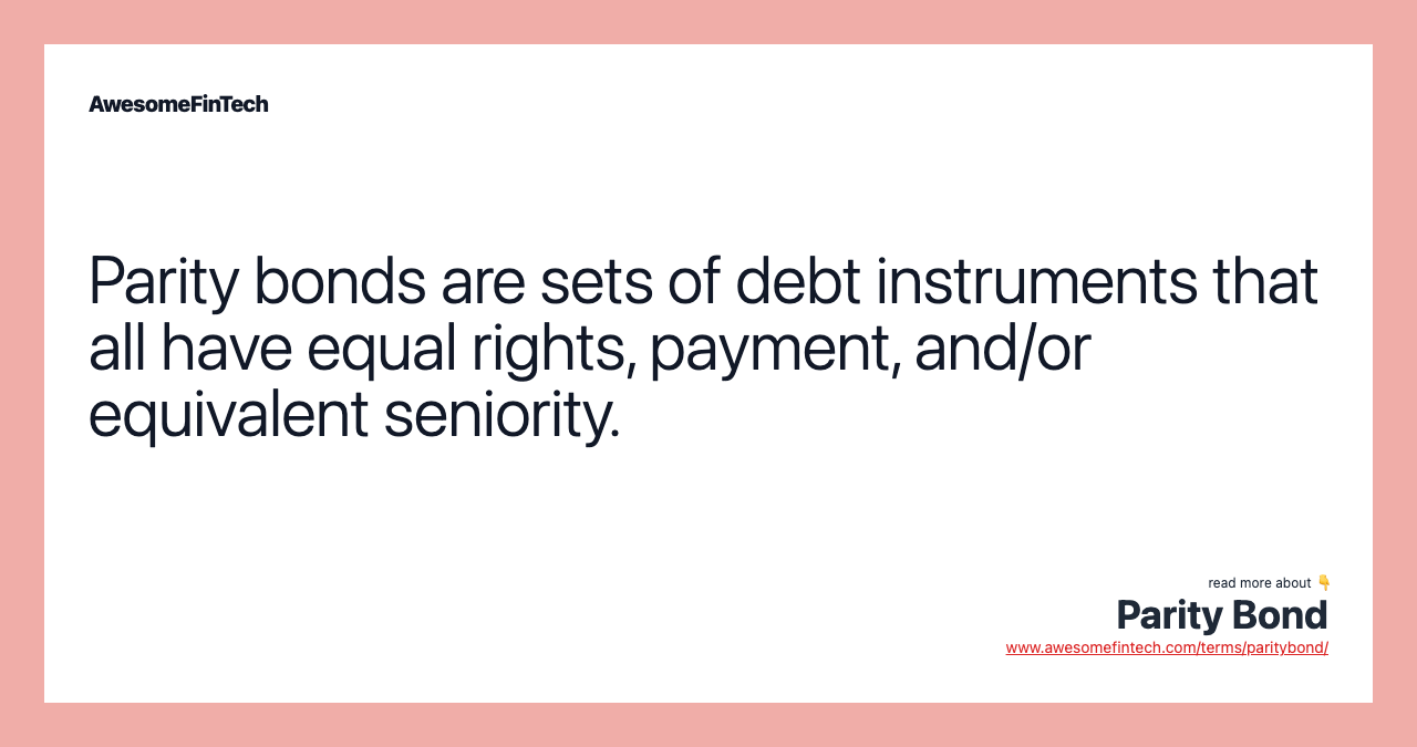 Parity bonds are sets of debt instruments that all have equal rights, payment, and/or equivalent seniority.