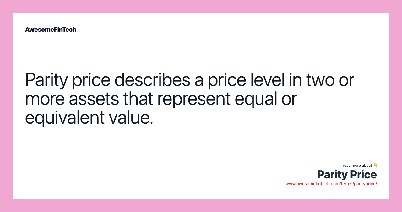 Parity price describes a price level in two or more assets that represent equal or equivalent value.