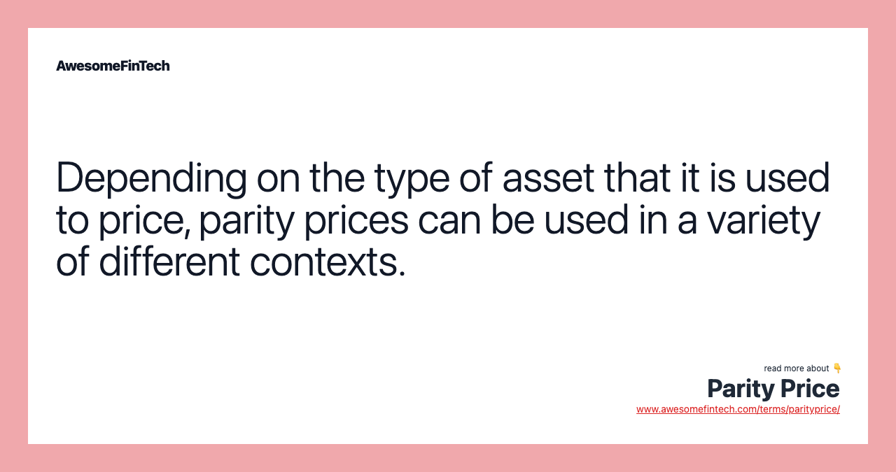 Depending on the type of asset that it is used to price, parity prices can be used in a variety of different contexts.