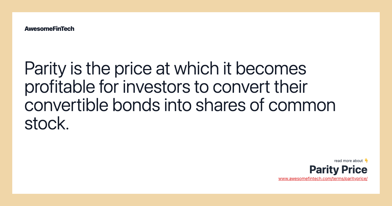 Parity is the price at which it becomes profitable for investors to convert their convertible bonds into shares of common stock.