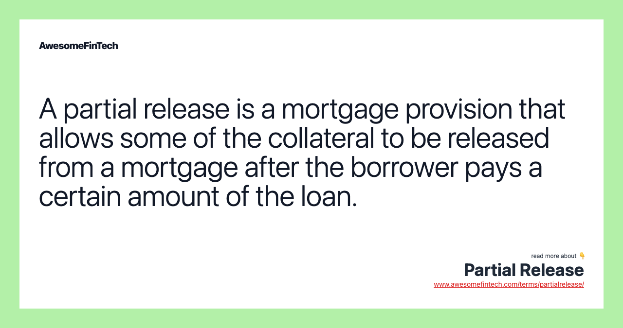 A partial release is a mortgage provision that allows some of the collateral to be released from a mortgage after the borrower pays a certain amount of the loan.