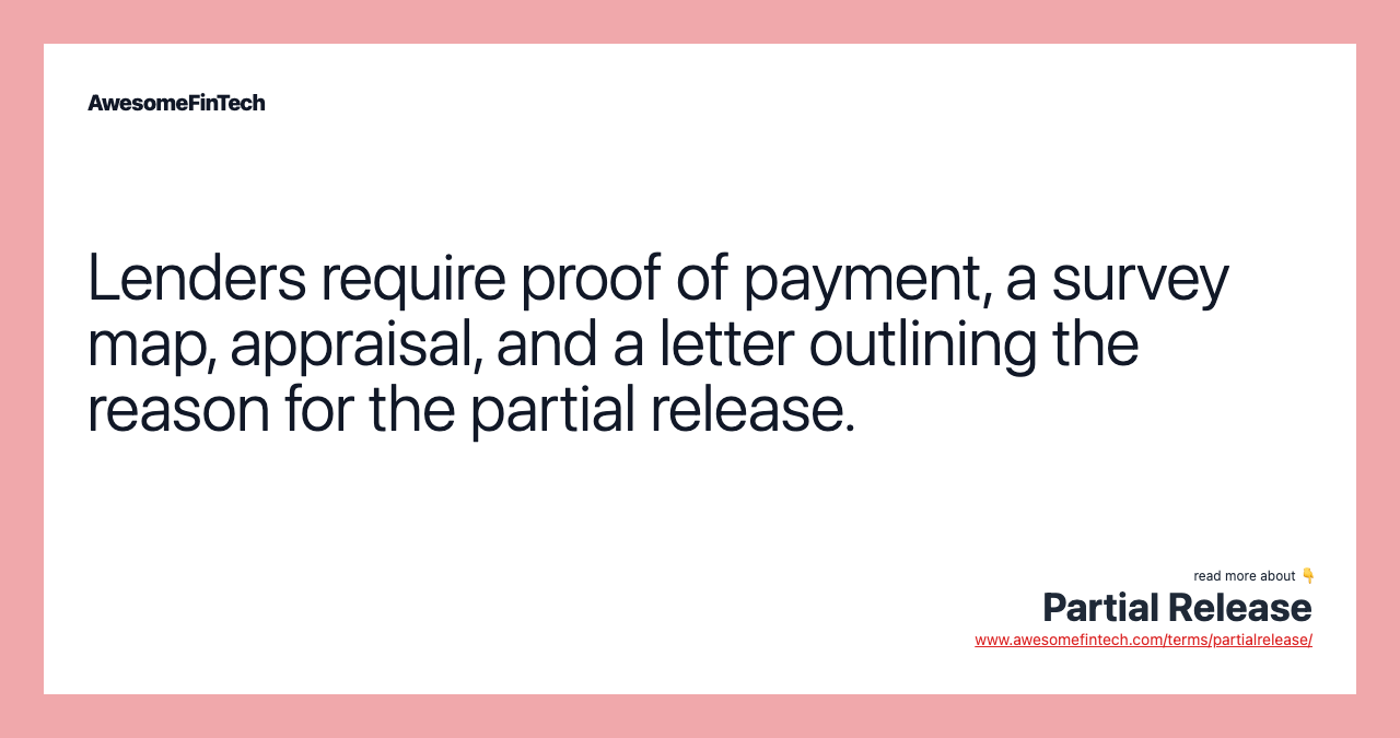 Lenders require proof of payment, a survey map, appraisal, and a letter outlining the reason for the partial release.