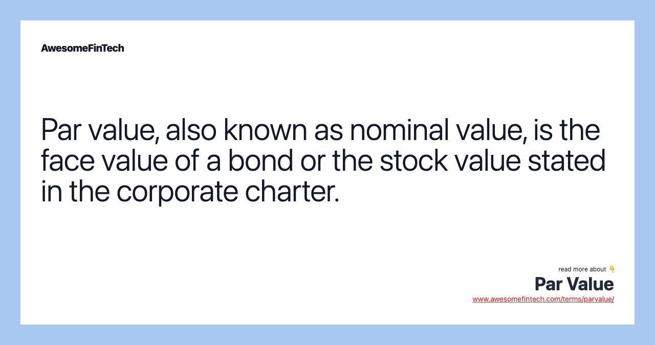 Par value, also known as nominal value, is the face value of a bond or the stock value stated in the corporate charter.