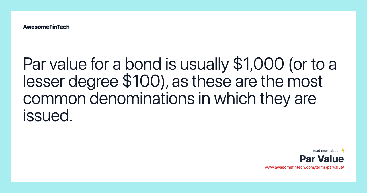 Par value for a bond is usually $1,000 (or to a lesser degree $100), as these are the most common denominations in which they are issued.