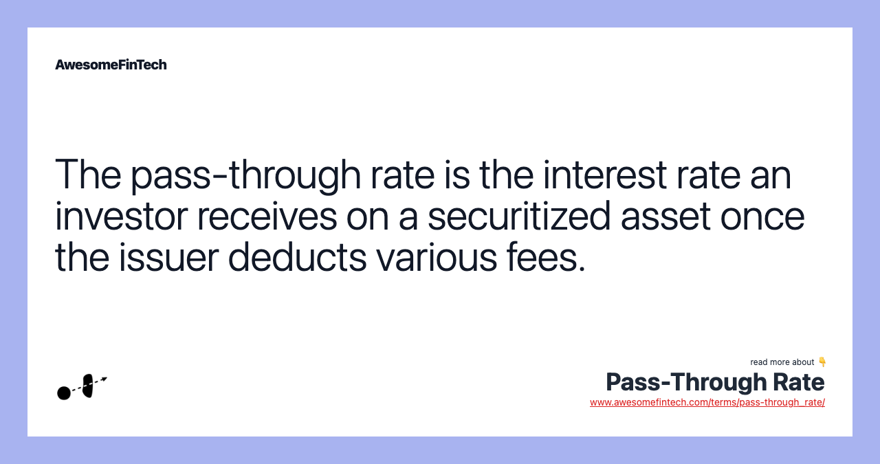 The pass-through rate is the interest rate an investor receives on a securitized asset once the issuer deducts various fees.
