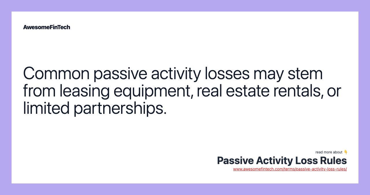 Common passive activity losses may stem from leasing equipment, real estate rentals, or limited partnerships.