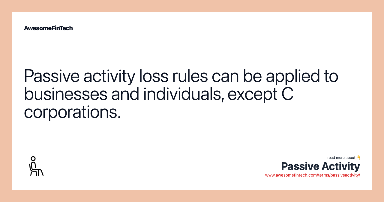 Passive activity loss rules can be applied to businesses and individuals, except C corporations.