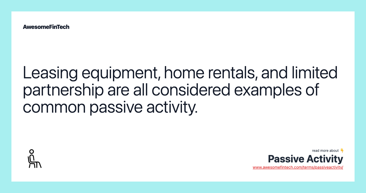 Leasing equipment, home rentals, and limited partnership are all considered examples of common passive activity.