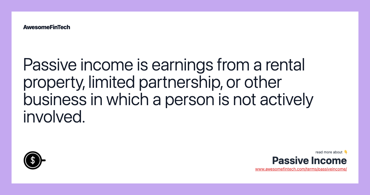 Passive income is earnings from a rental property, limited partnership, or other business in which a person is not actively involved.