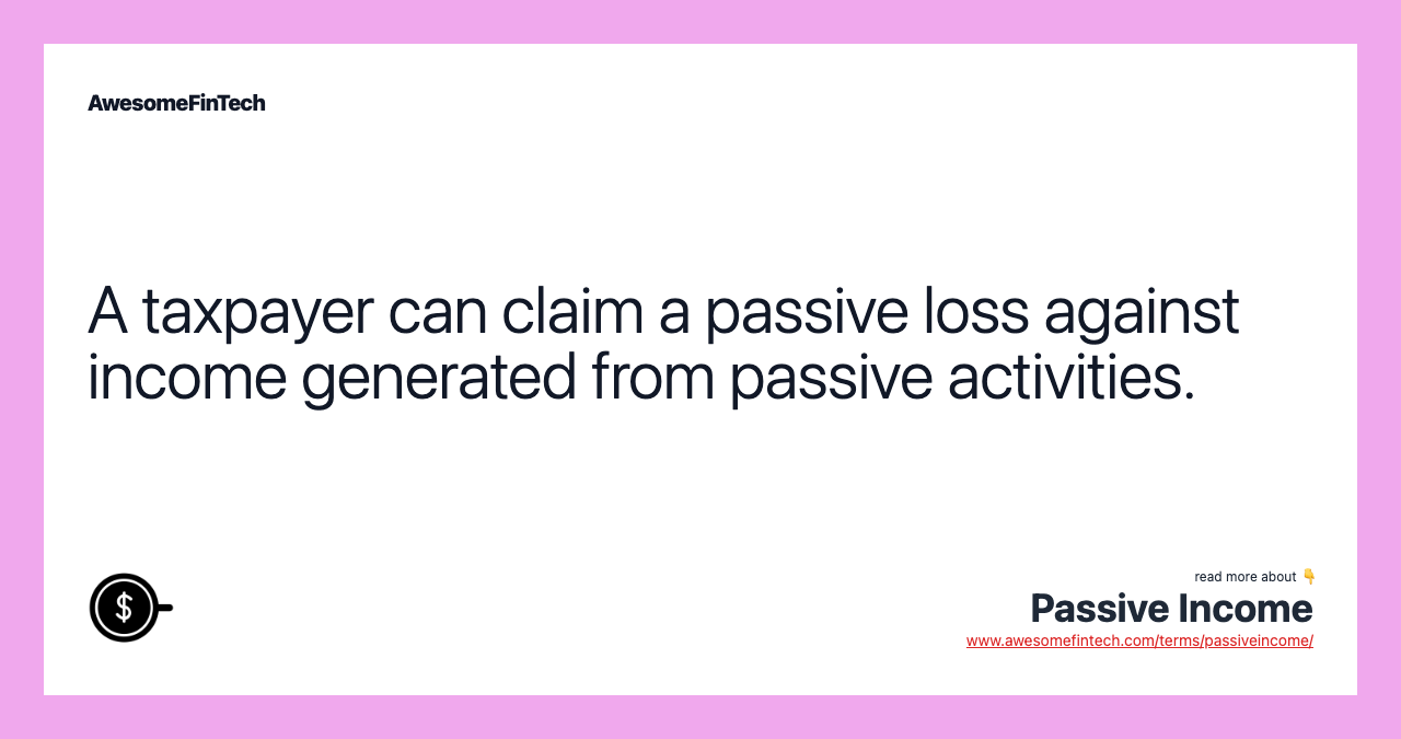 A taxpayer can claim a passive loss against income generated from passive activities.
