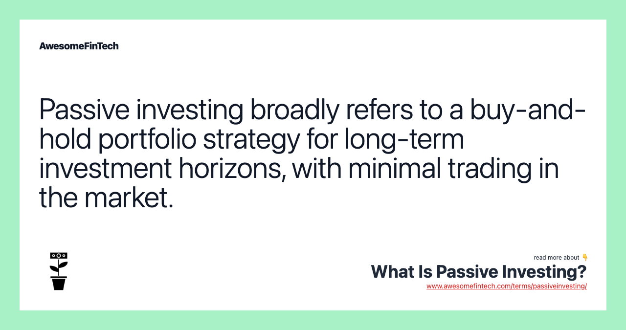Passive investing broadly refers to a buy-and-hold portfolio strategy for long-term investment horizons, with minimal trading in the market.