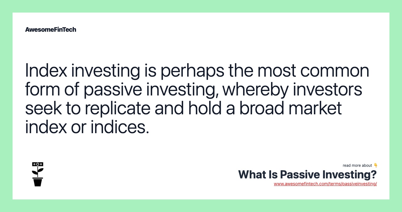 Index investing is perhaps the most common form of passive investing, whereby investors seek to replicate and hold a broad market index or indices.