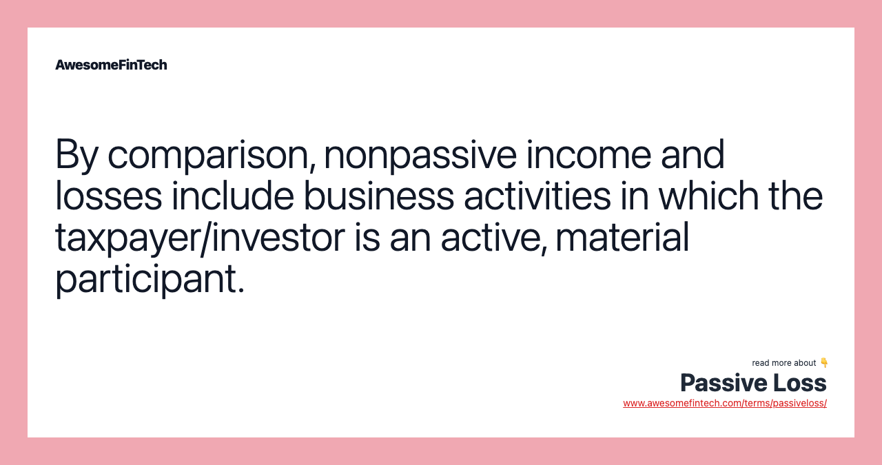 By comparison, nonpassive income and losses include business activities in which the taxpayer/investor is an active, material participant.