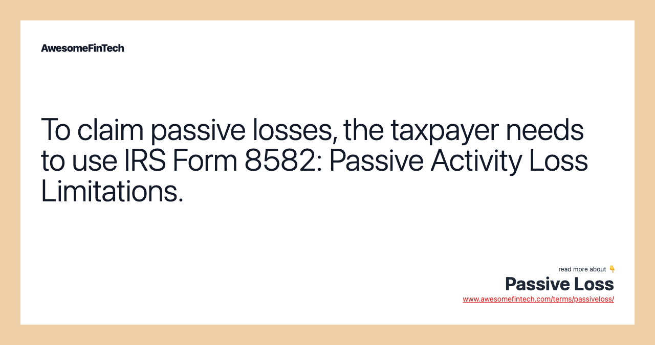 To claim passive losses, the taxpayer needs to use IRS Form 8582: Passive Activity Loss Limitations.