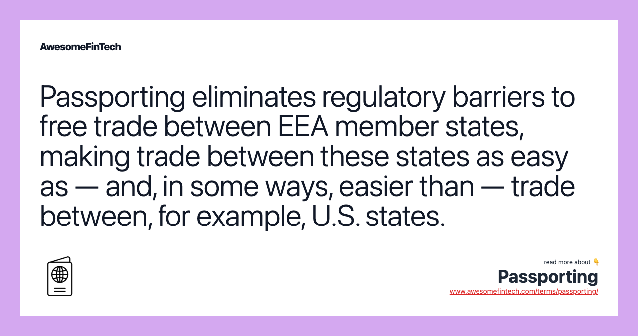 Passporting eliminates regulatory barriers to free trade between EEA member states, making trade between these states as easy as — and, in some ways, easier than — trade between, for example, U.S. states.