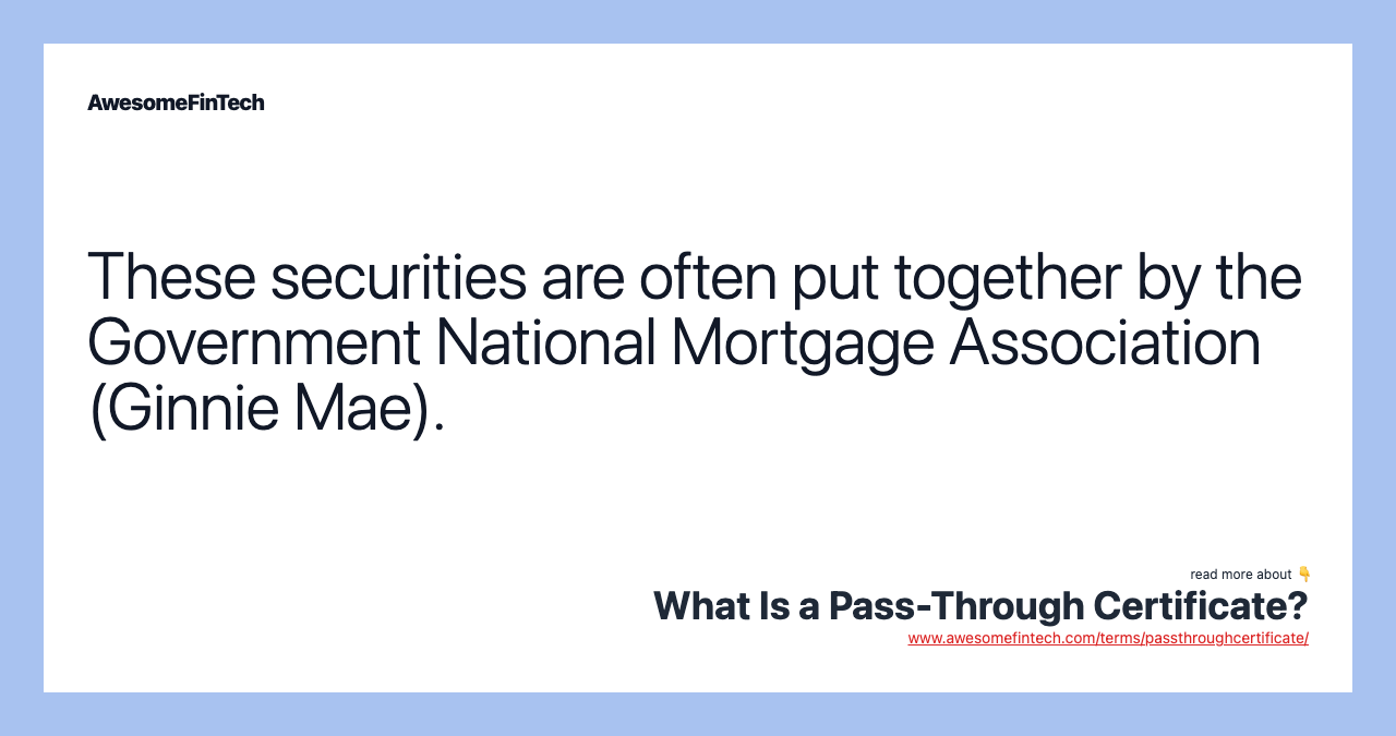 These securities are often put together by the Government National Mortgage Association (Ginnie Mae).