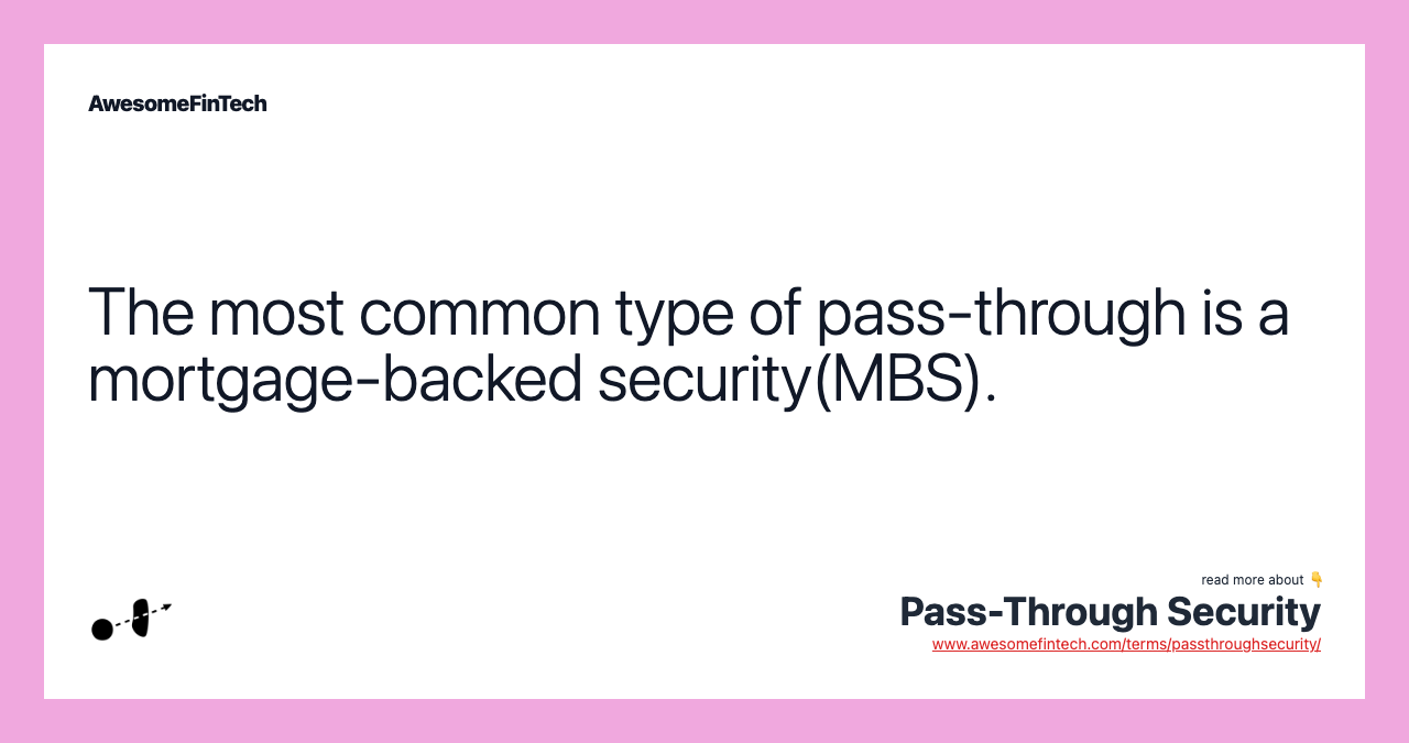 The most common type of pass-through is a mortgage-backed security(MBS).