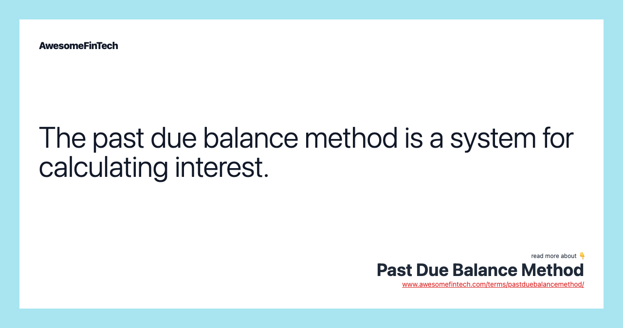 The past due balance method is a system for calculating interest.