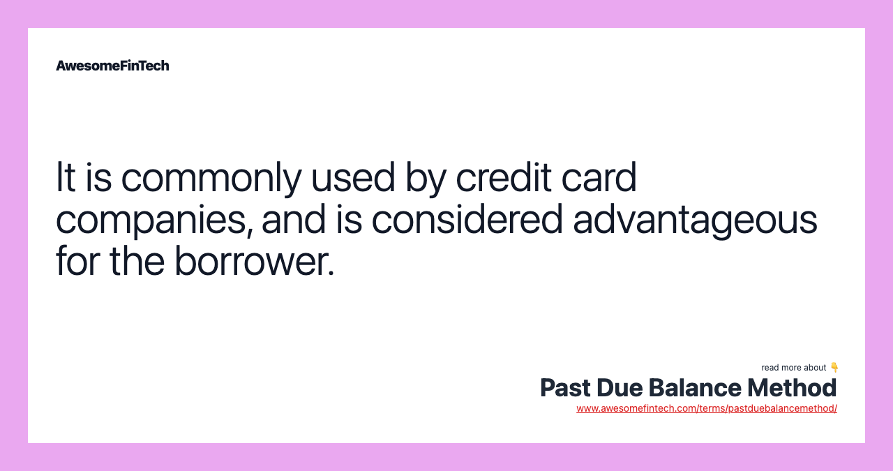 It is commonly used by credit card companies, and is considered advantageous for the borrower.