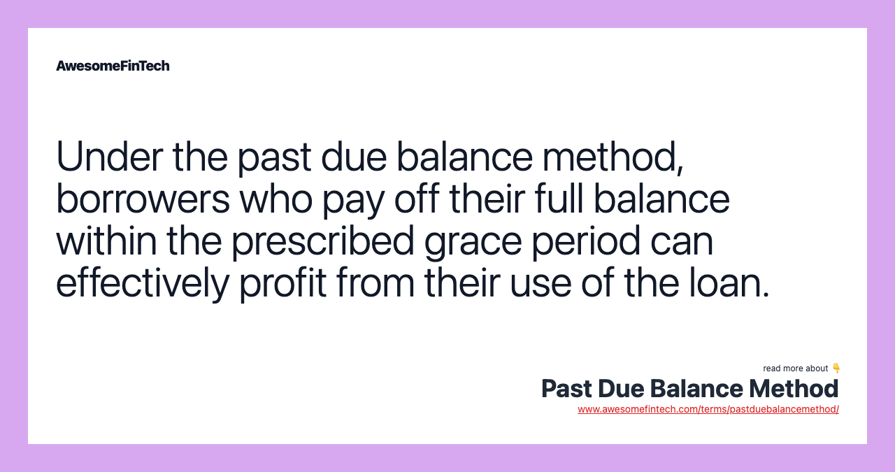 Under the past due balance method, borrowers who pay off their full balance within the prescribed grace period can effectively profit from their use of the loan.