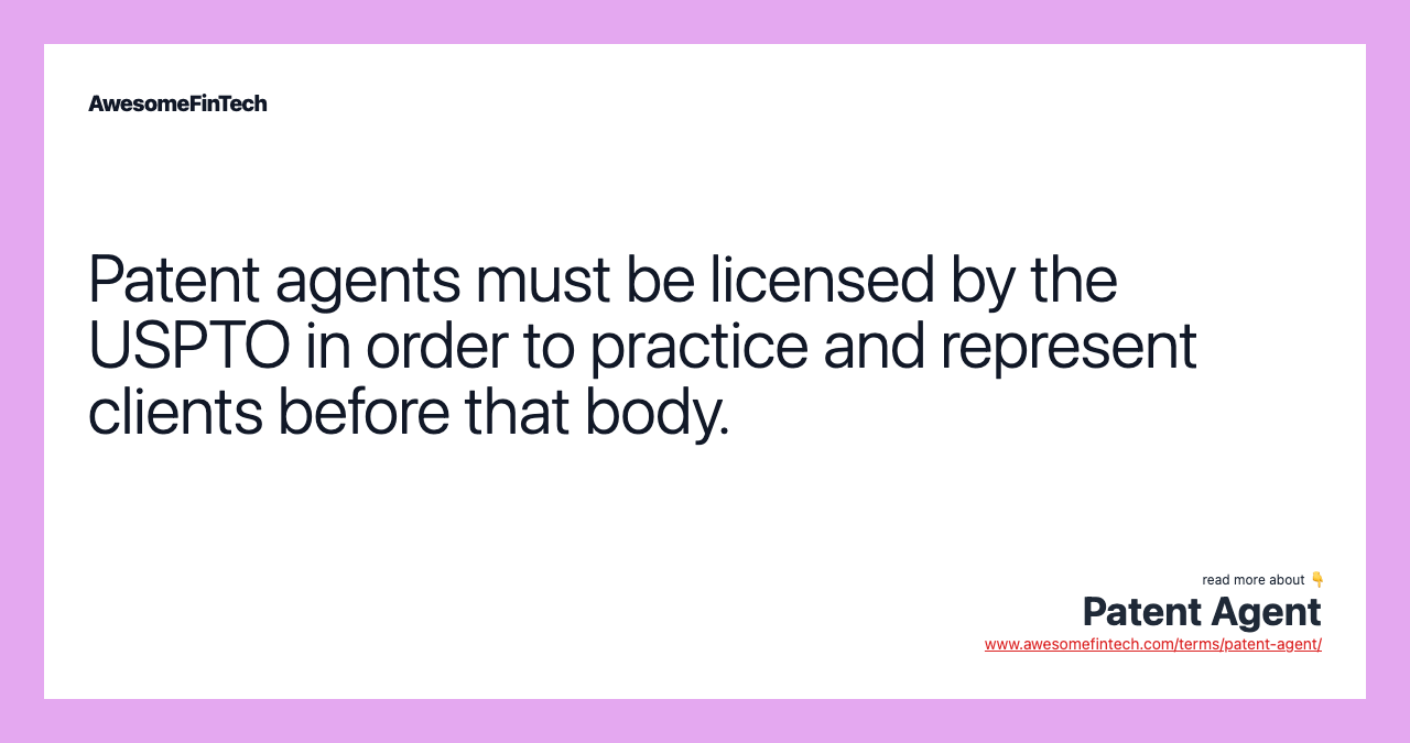 Patent agents must be licensed by the USPTO in order to practice and represent clients before that body.