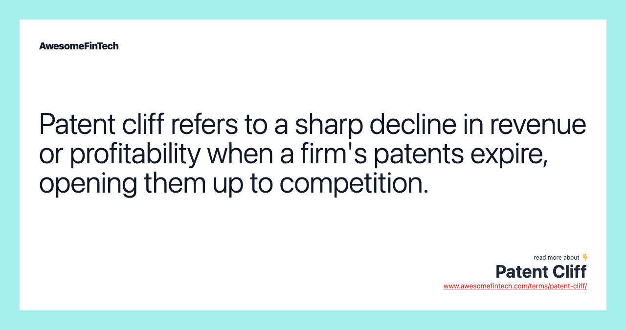 Patent cliff refers to a sharp decline in revenue or profitability when a firm's patents expire, opening them up to competition.