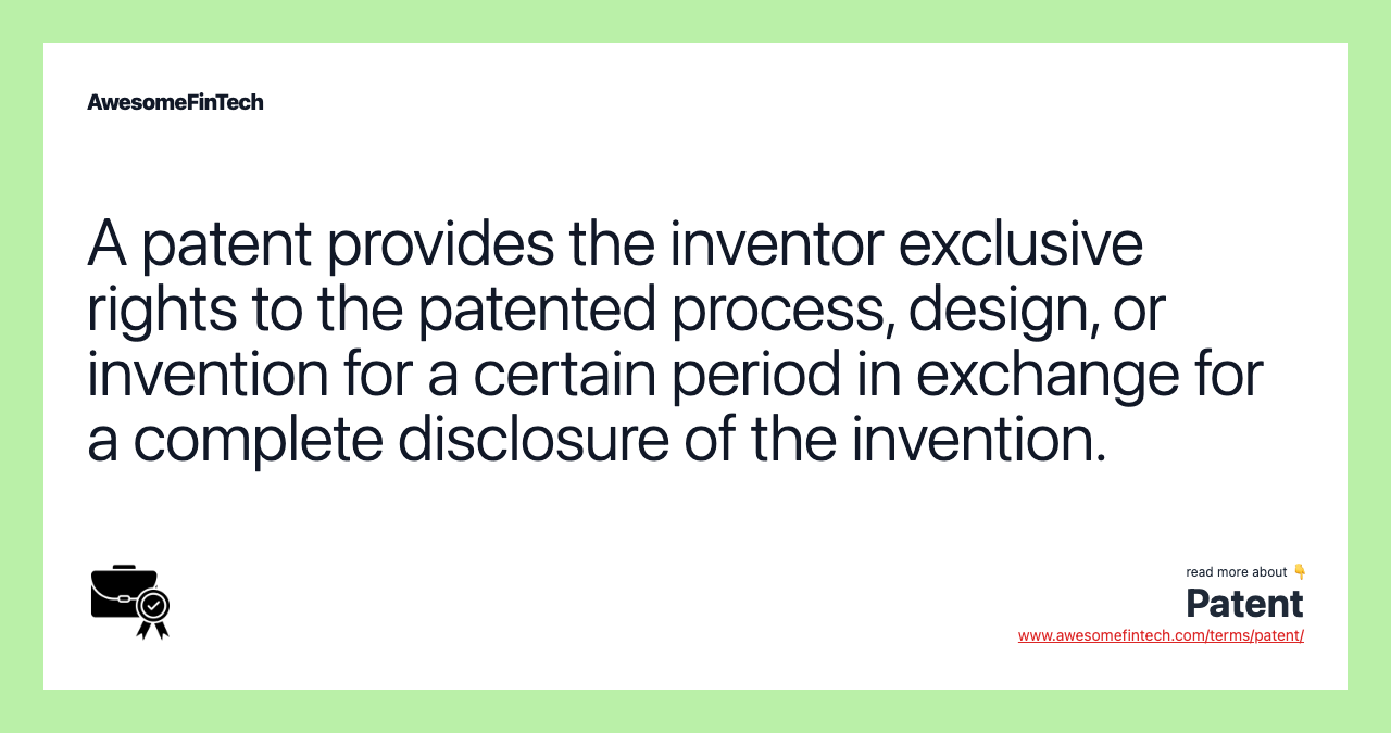 A patent provides the inventor exclusive rights to the patented process, design, or invention for a certain period in exchange for a complete disclosure of the invention.