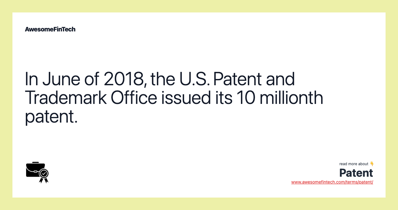 In June of 2018, the U.S. Patent and Trademark Office issued its 10 millionth patent.