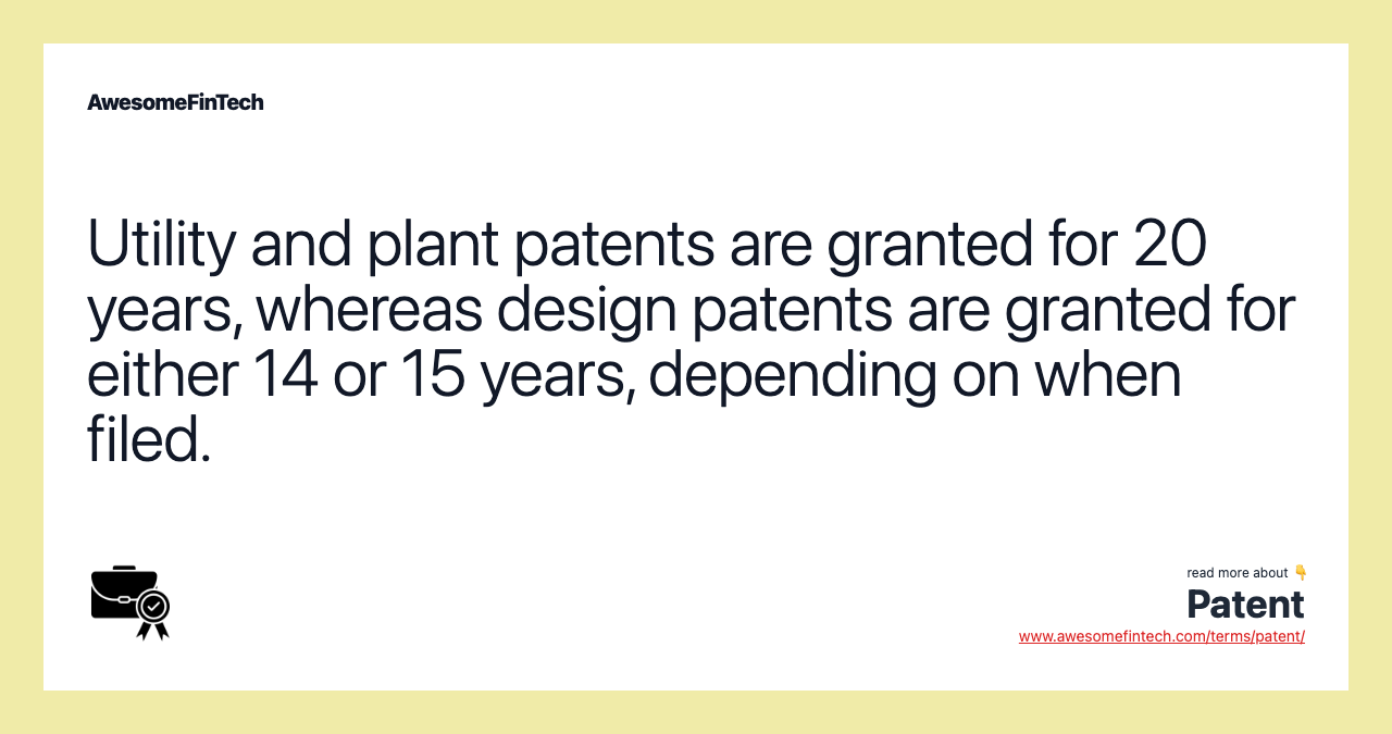 Utility and plant patents are granted for 20 years, whereas design patents are granted for either 14 or 15 years, depending on when filed.