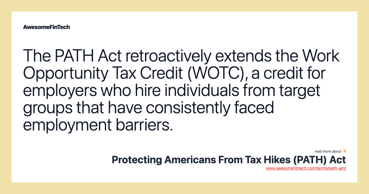 The PATH Act retroactively extends the Work Opportunity Tax Credit (WOTC), a credit for employers who hire individuals from target groups that have consistently faced employment barriers.