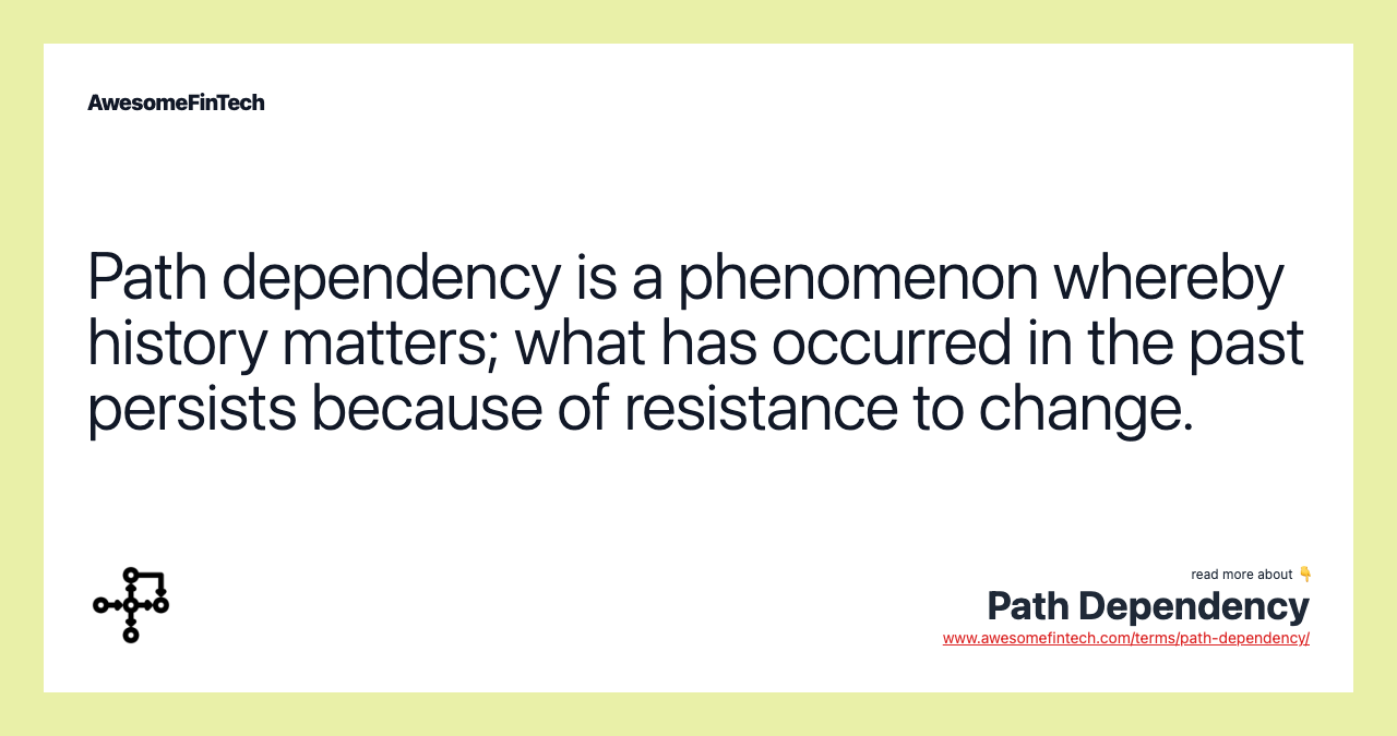 Path dependency is a phenomenon whereby history matters; what has occurred in the past persists because of resistance to change.