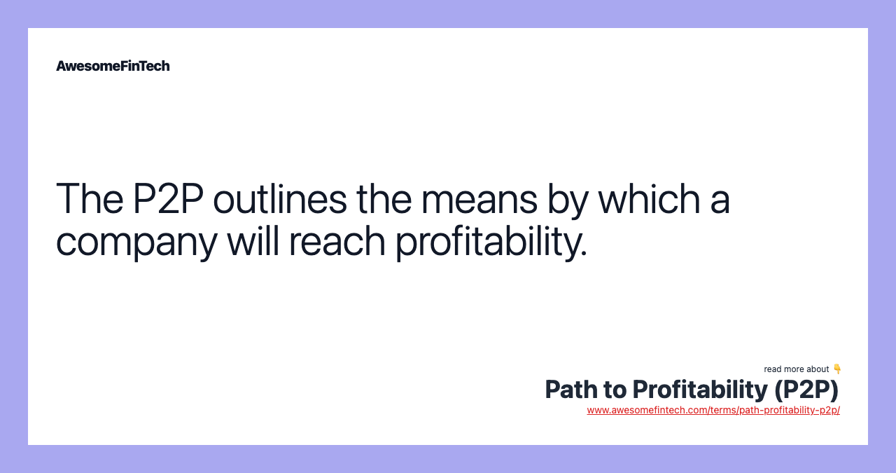 The P2P outlines the means by which a company will reach profitability.