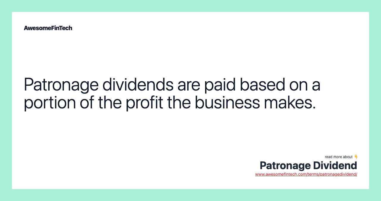 Patronage dividends are paid based on a portion of the profit the business makes.