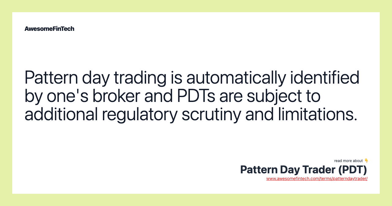 Pattern day trading is automatically identified by one's broker and PDTs are subject to additional regulatory scrutiny and limitations.