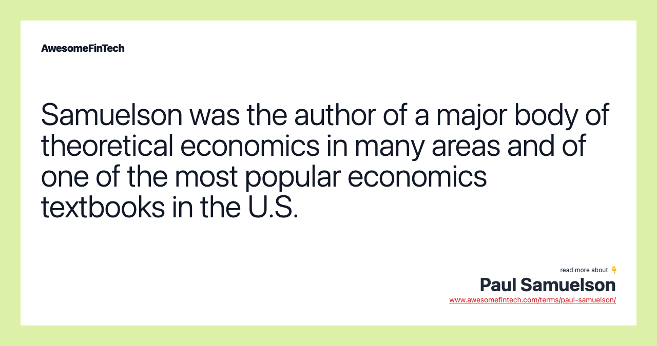 Samuelson was the author of a major body of theoretical economics in many areas and of one of the most popular economics textbooks in the U.S.