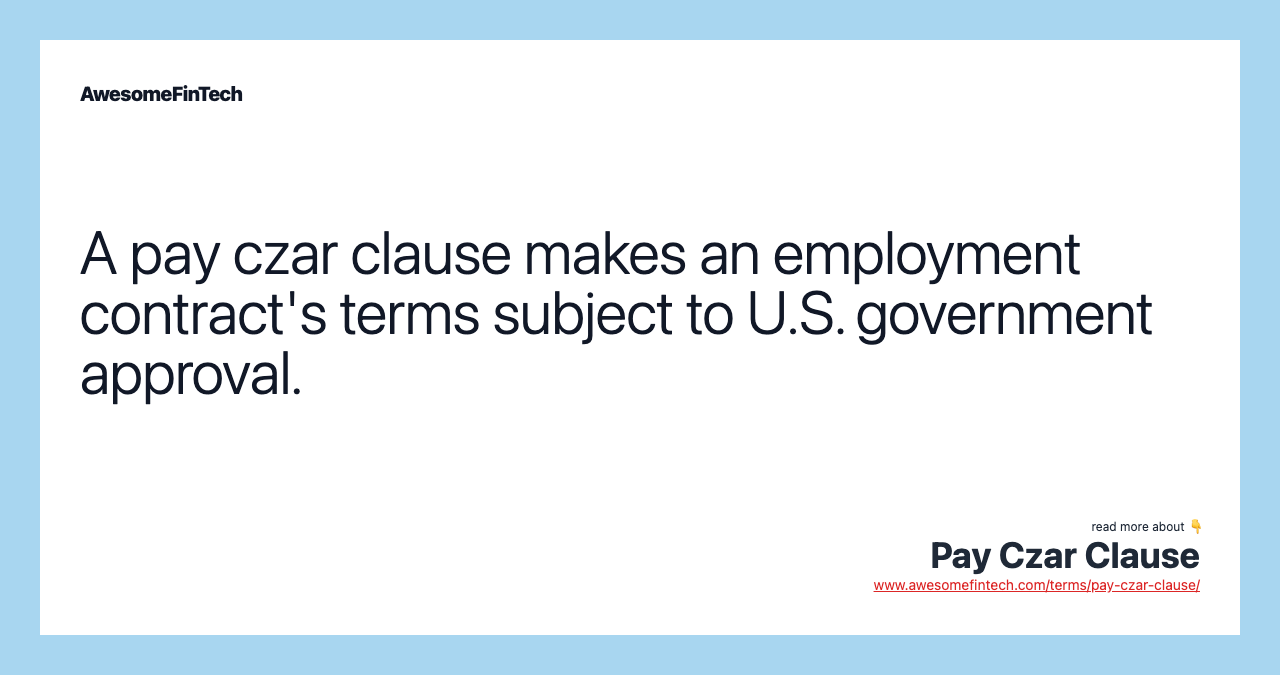 A pay czar clause makes an employment contract's terms subject to U.S. government approval.